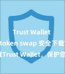 Trust Wallet easy token swap 安全下载Trust Wallet，保护您的数字资产